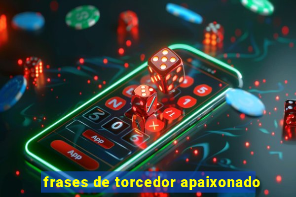 frases de torcedor apaixonado